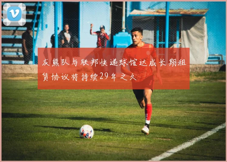 灰熊队与联邦快递球馆达成长期租赁协议将持续29年之久