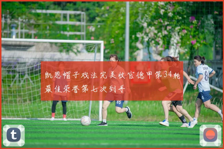 凯恩帽子戏法完美收官德甲第34轮最佳荣誉第七次到手