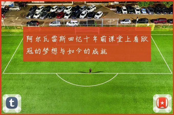 阿尔瓦雷斯回忆十年前课堂上看欧冠的梦想与如今的成就