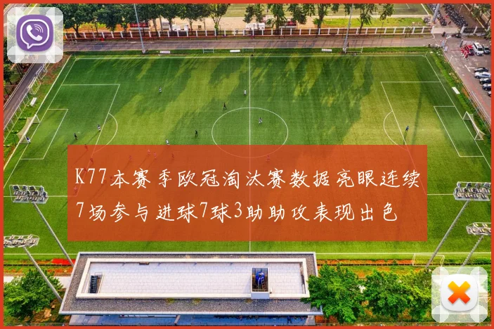 K77本赛季欧冠淘汰赛数据亮眼连续7场参与进球7球3助助攻表现出色