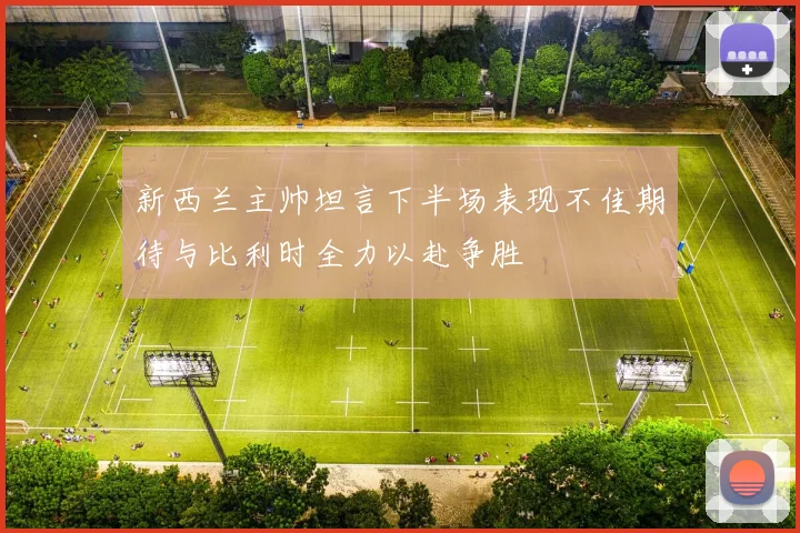 新西兰主帅坦言下半场表现不佳期待与比利时全力以赴争胜