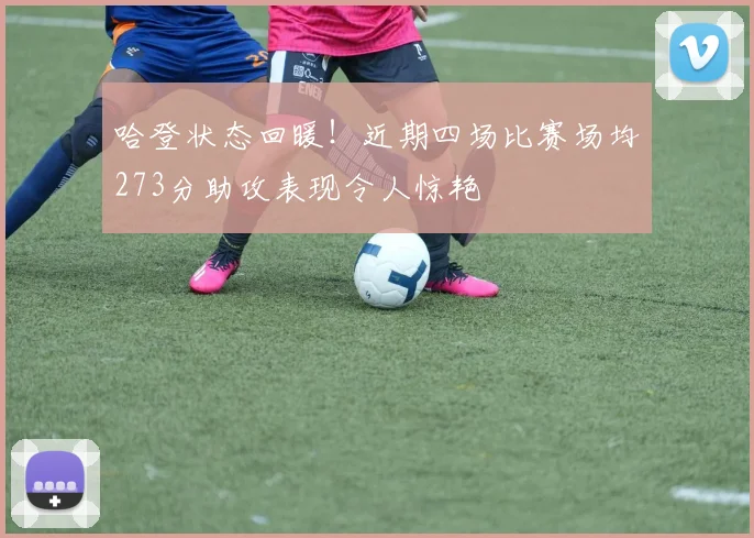 哈登状态回暖！近期四场比赛场均273分助攻表现令人惊艳
