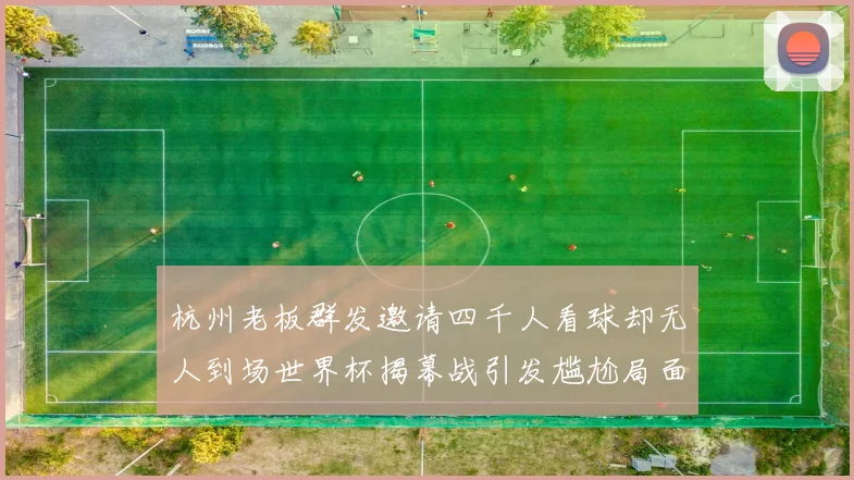 杭州老板群发邀请四千人看球却无人到场世界杯揭幕战引发尴尬局面