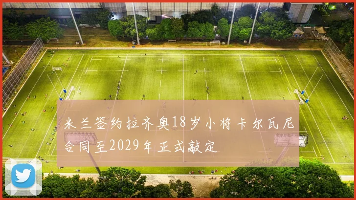 米兰签约拉齐奥18岁小将卡尔瓦尼合同至2029年正式敲定