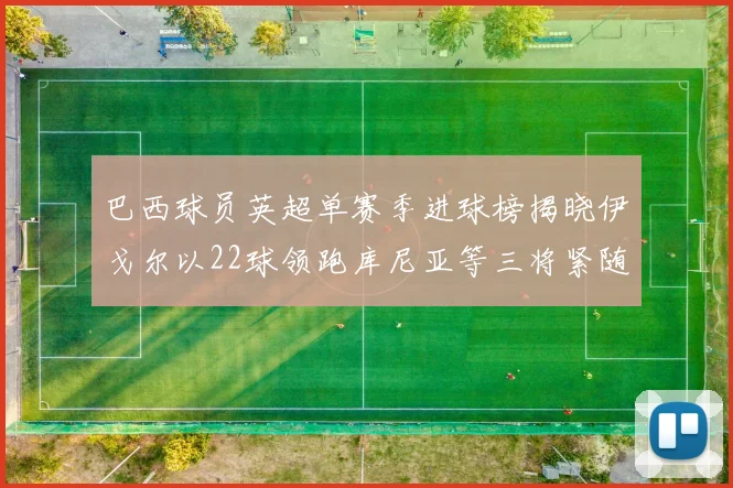 巴西球员英超单赛季进球榜揭晓伊戈尔以22球领跑库尼亚等三将紧随其后