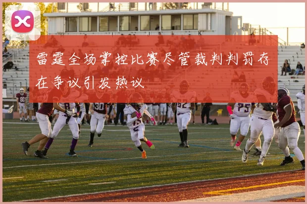 雷霆全场掌控比赛尽管裁判判罚存在争议引发热议