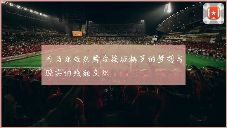 内马尔告别舞台接班梅罗的梦想与现实的残酷交织