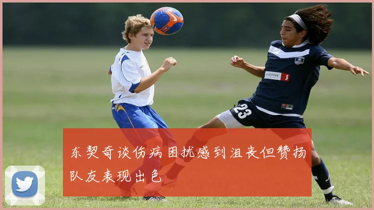 东契奇谈伤病困扰感到沮丧但赞扬队友表现出色