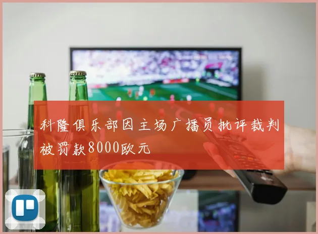 科隆俱乐部因主场广播员批评裁判被罚款8000欧元