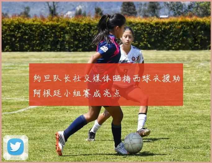 约旦队长社交媒体晒梅西球衣援助阿根廷小组赛成亮点